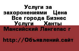 Услуги за захоронениями › Цена ­ 1 - Все города Бизнес » Услуги   . Ханты-Мансийский,Лангепас г.